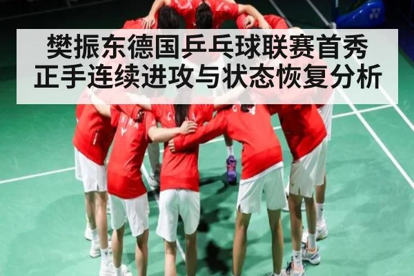 樊振东德国乒乓球联赛首秀 正手连续进攻与状态恢复分析