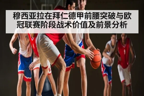 穆西亚拉在拜仁德甲前腰突破与欧冠联赛阶段战术价值及前景分析