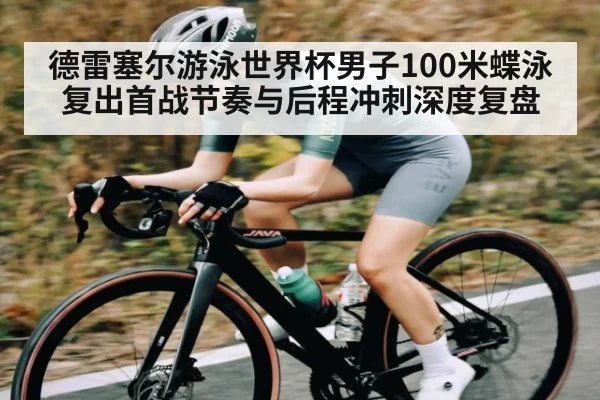 德雷塞尔游泳世界杯男子100米蝶泳复出首战节奏与后程冲刺深度复盘
