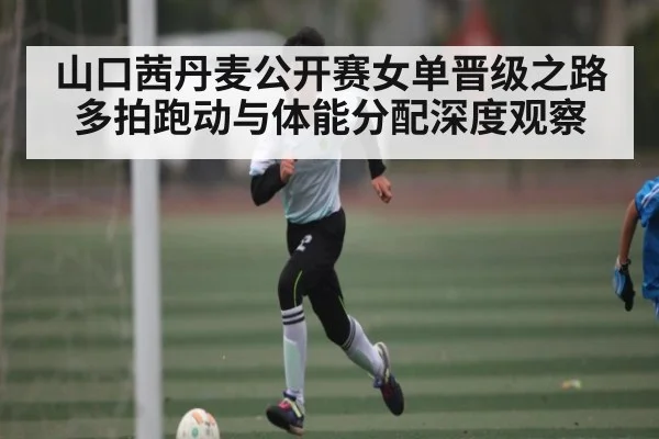 山口茜丹麦公开赛女单晋级之路多拍跑动与体能分配深度观察